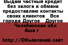 Выдам частный кредит без залога и обмана предоставляю контакты своих клиентов - Все города Другое » Другое   . Челябинская обл.,Аша г.